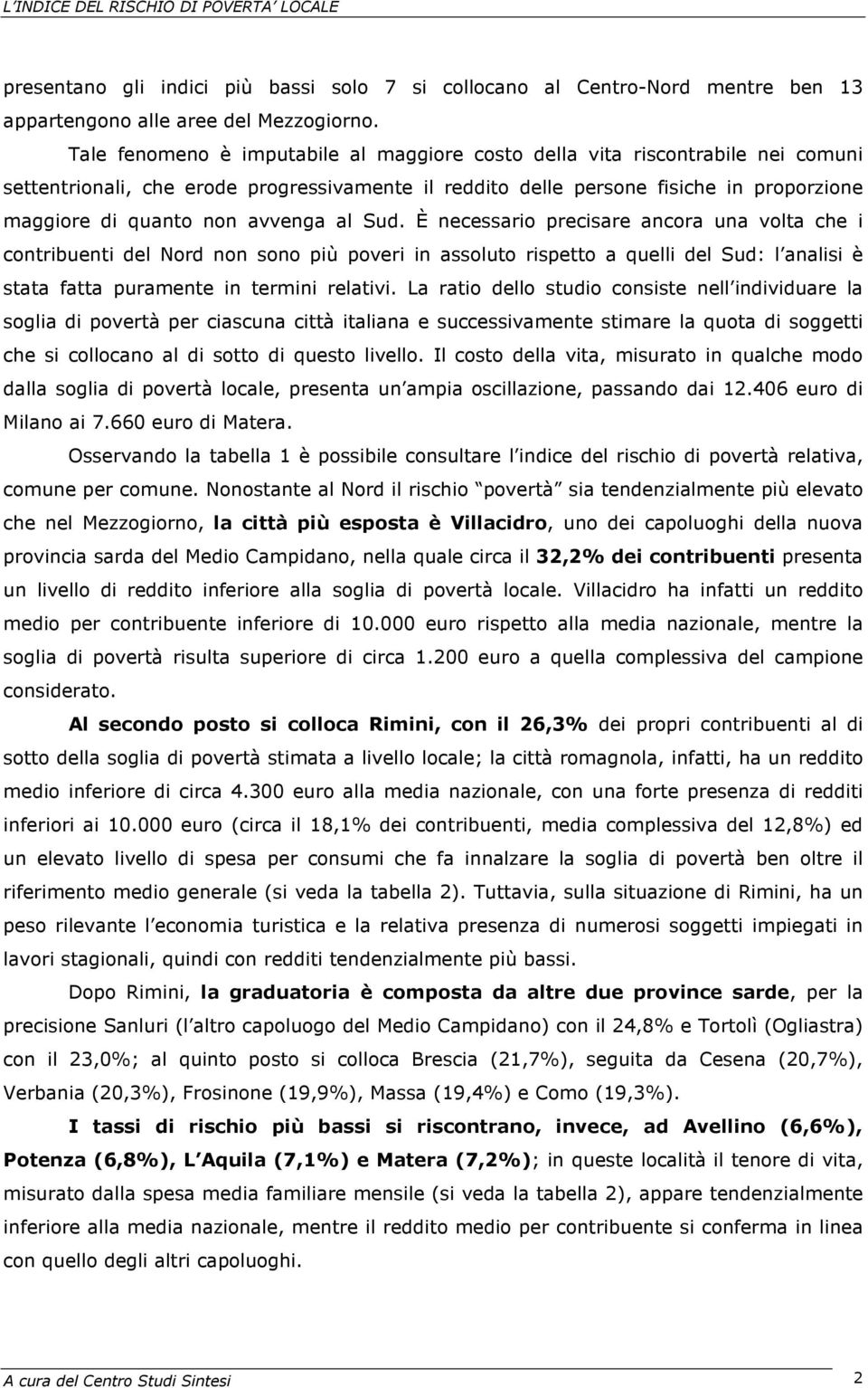 avvenga al Sud. È necessario precisare ancora una volta che i contribuenti del Nord non sono più poveri in assoluto rispetto a quelli del Sud: l analisi è stata fatta puramente in termini relativi.