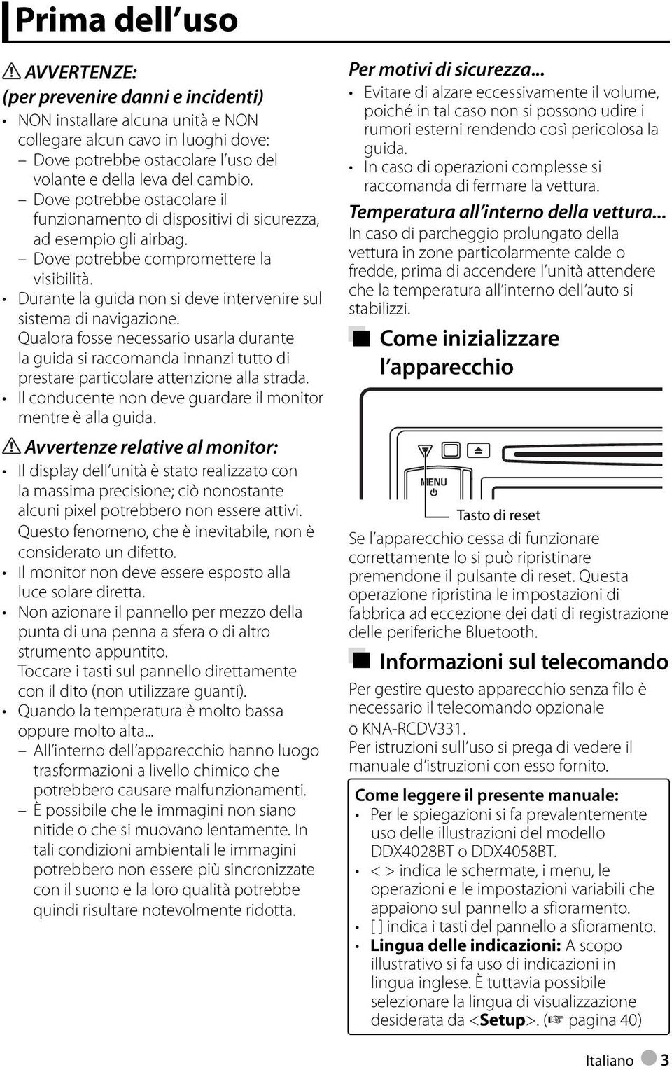 Durante la guida non si deve intervenire sul sistema di navigazione. Qualora fosse necessario usarla durante la guida si raccomanda innanzi tutto di prestare particolare attenzione alla strada.