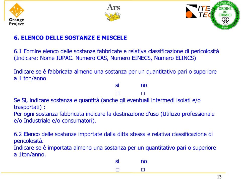 quantità (anche gli eventuali intermedi isolati e/o trasportati) : Per ogni sostanza fabbricata indicare la destinazione d uso (Utilizzo professionale e/o Industriale e/o