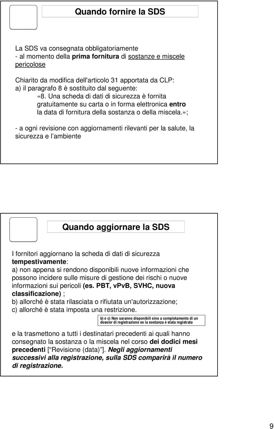 »; - a ogni revisione con aggiornamenti rilevanti per la salute, la sicurezza e l ambiente Quando aggiornare la SDS I fornitori aggiornano la scheda di dati di sicurezza tempestivamente: a) non