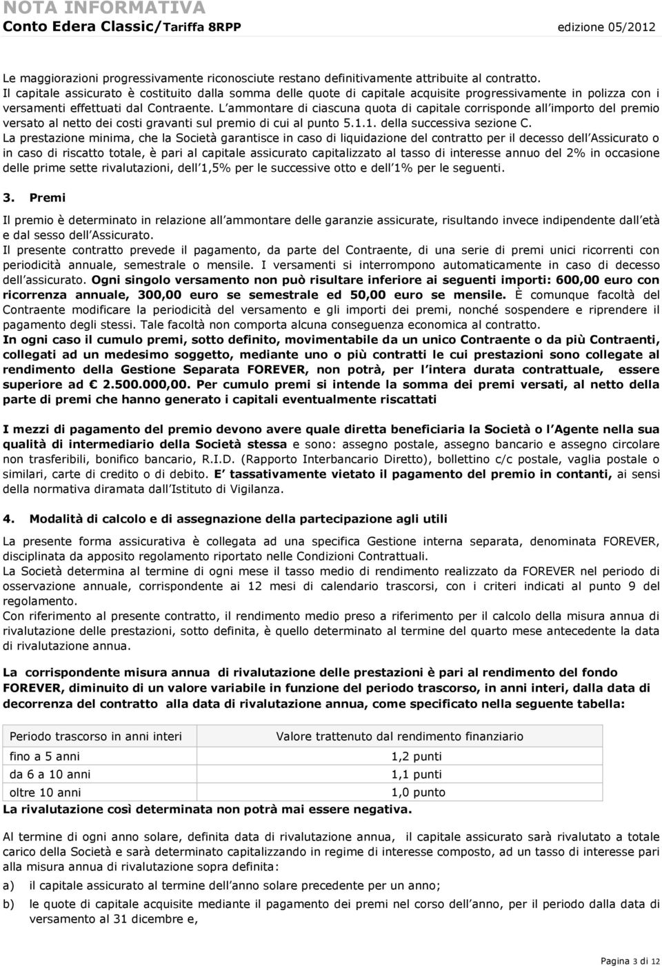 L ammontare di ciascuna quota di capitale corrisponde all importo del premio versato al netto dei costi gravanti sul premio di cui al punto 5.1.1. della successiva sezione C.