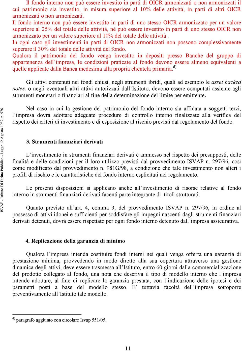 Il fondo interno non può essere investito in parti di uno stesso OICR armonizzato per un valore superiore al 25% del totale delle attività, né può essere investito in parti di uno stesso OICR non