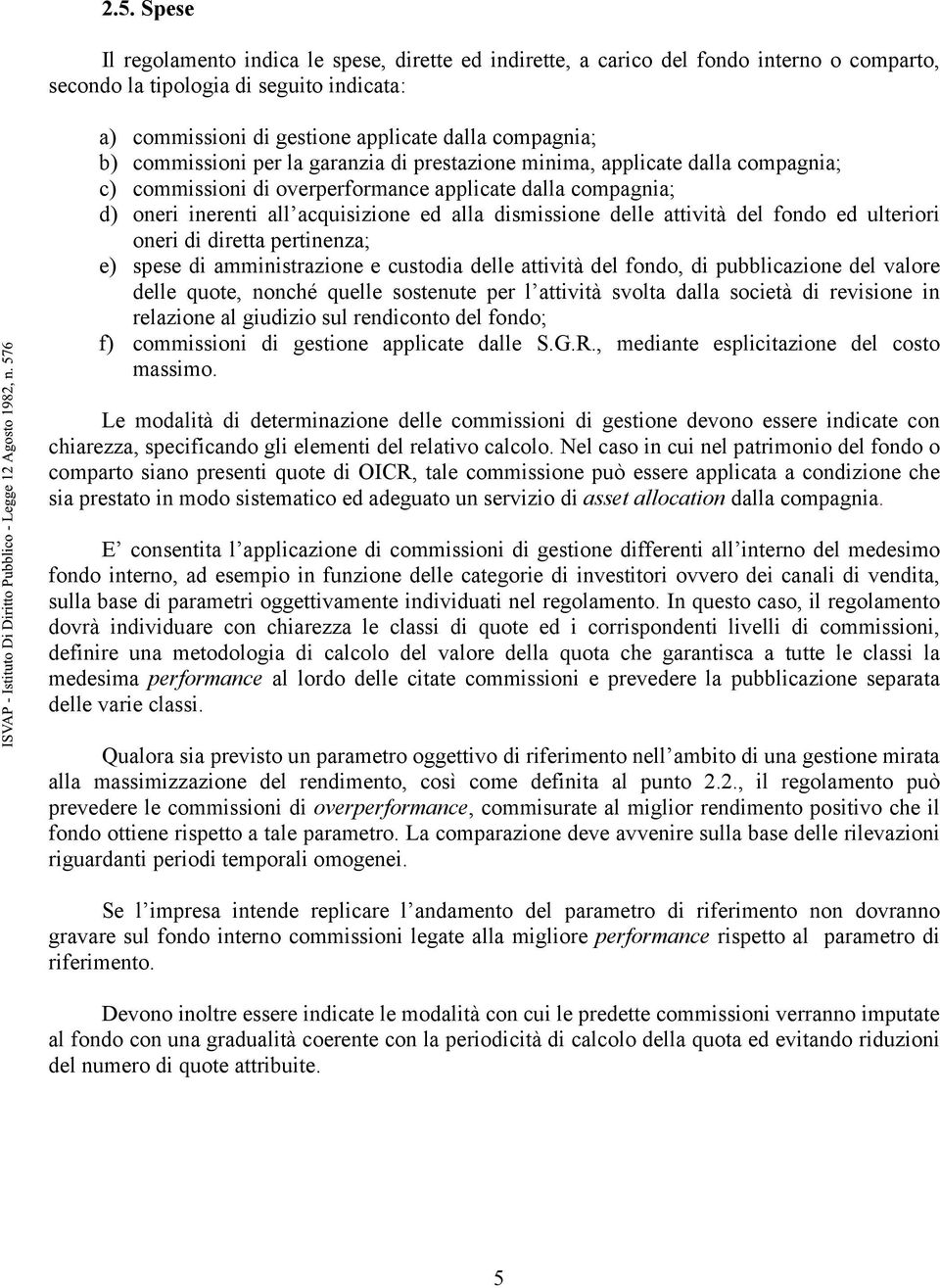 delle attività del fondo ed ulteriori oneri di diretta pertinenza; e) spese di amministrazione e custodia delle attività del fondo, di pubblicazione del valore delle quote, nonché quelle sostenute