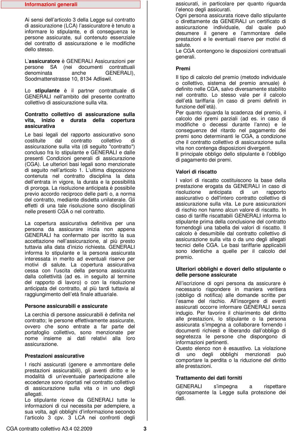 L assicuratore è GENERALI Assicurazioni per persone SA (nei documenti contrattuali denominata anche GENERALI), Soodmattenstrasse 10, 8134 Adliswil.