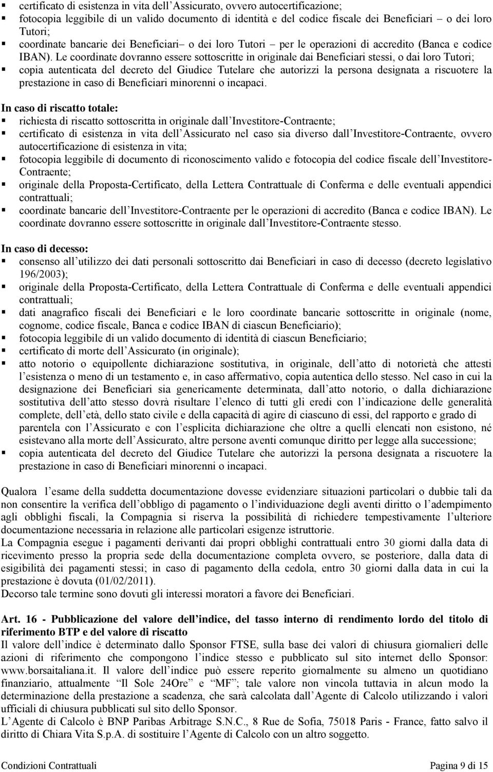 Le coordinate dovranno essere sottoscritte in originale dai Beneficiari stessi, o dai loro Tutori; copia autenticata del decreto del Giudice Tutelare che autorizzi la persona designata a riscuotere