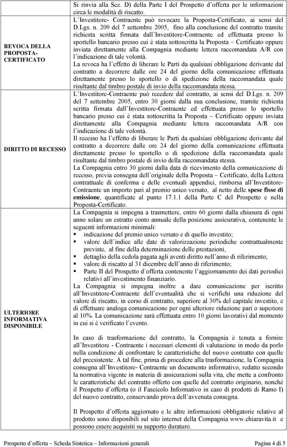 209 del 7 settembre 2005, fino alla conclusione del contratto tramite richiesta scritta firmata dall Investitore-Contraente ed effettuata presso lo sportello bancario presso cui è stata sottoscritta