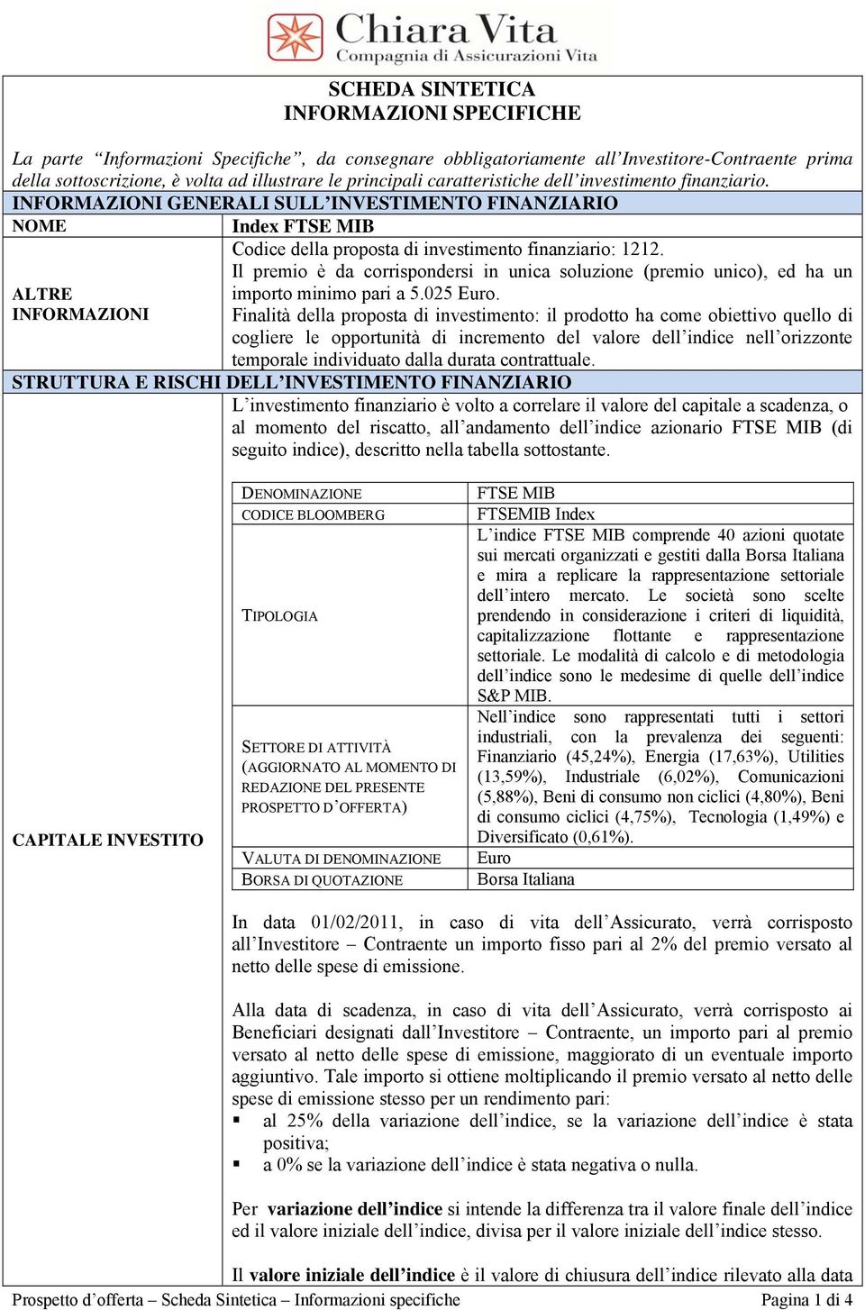 Il premio è da corrispondersi in unica soluzione (premio unico), ed ha un importo minimo pari a 5.025 Euro.