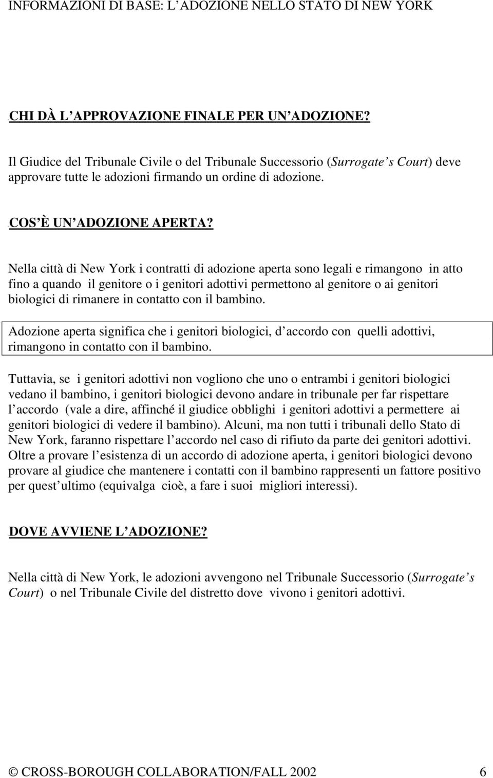 Nella città di New York i contratti di adozione aperta sono legali e rimangono in atto fino a quando il genitore o i genitori adottivi permettono al genitore o ai genitori biologici di rimanere in