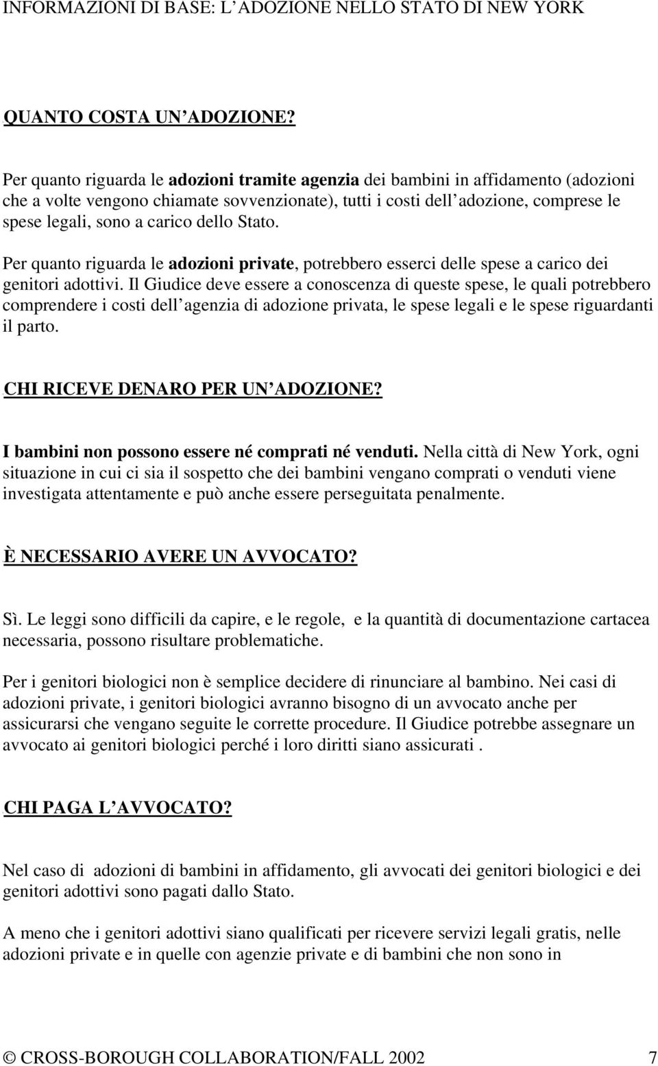 dello Stato. Per quanto riguarda le adozioni private, potrebbero esserci delle spese a carico dei genitori adottivi.