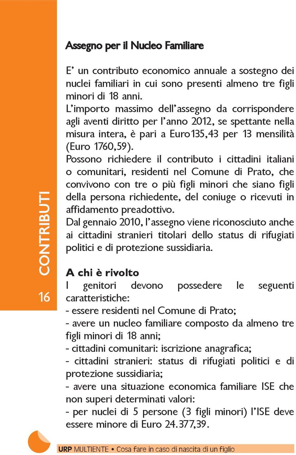 Possono richiedere il contributo i cittadini italiani o comunitari, residenti nel Comune di Prato, che convivono con tre o più figli minori che siano figli della persona richiedente, del coniuge o