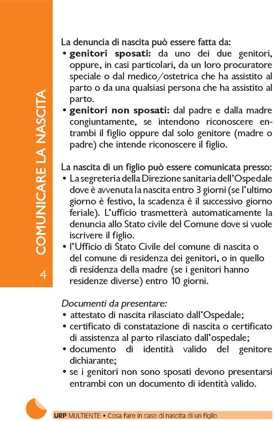 genitori non sposati: dal padre e dalla madre congiuntamente, se intendono riconoscere entrambi il figlio oppure dal solo genitore (madre o padre) che intende riconoscere il figlio.