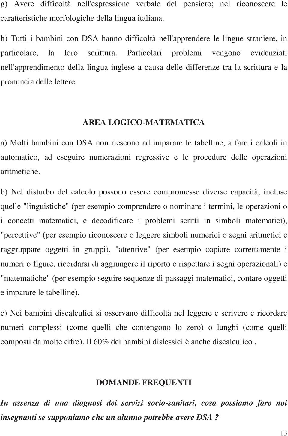 Particolari problemi vengono evidenziati nell'apprendimento della lingua inglese a causa delle differenze tra la scrittura e la pronuncia delle lettere.