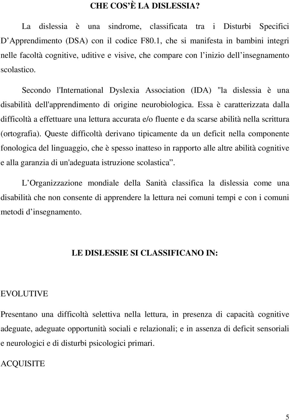 Secondo l'international Dyslexia Association (IDA) "la dislessia è una disabilità dell'apprendimento di origine neurobiologica.