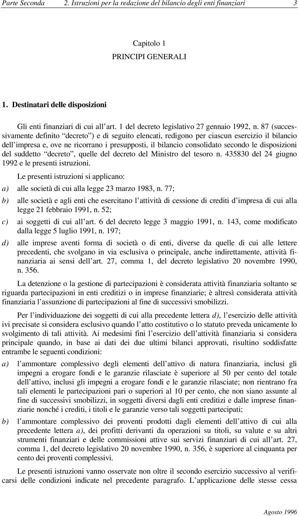 87 (successivamente definito decreto ) e di seguito elencati, redigono per ciascun esercizio il bilancio dell impresa e, ove ne ricorrano i presupposti, il bilancio consolidato secondo le