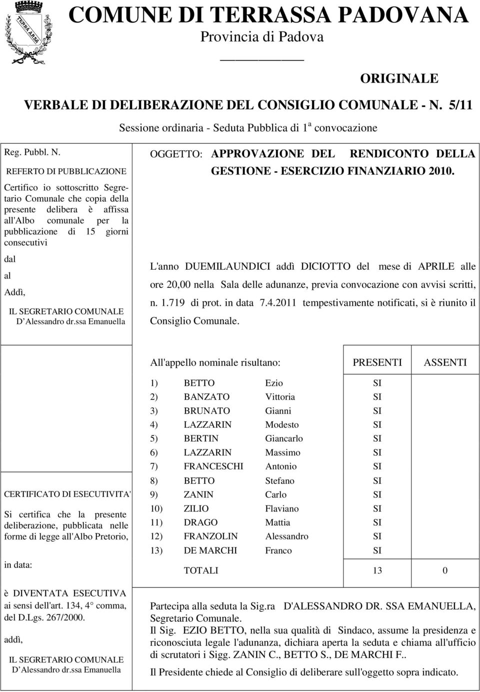 REFERTO DI PUBBLICAZIONE Certifico io sottoscritto Segretario Comunale che copia della presente delibera è affissa all'albo comunale per la pubblicazione di 15 giorni consecutivi dal al Addì, IL