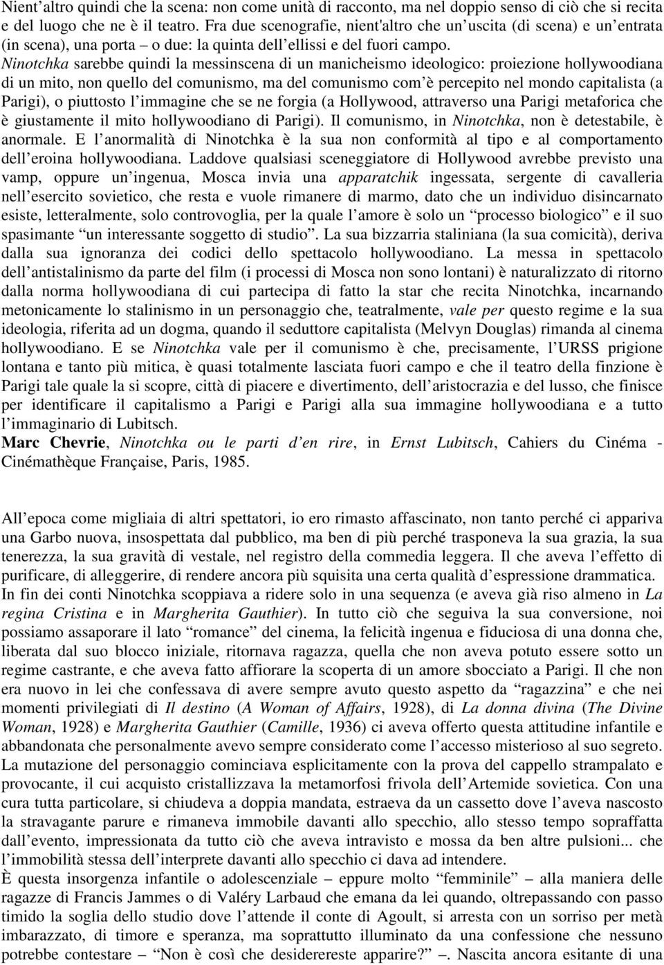 Ninotchka sarebbe quindi la messinscena di un manicheismo ideologico: proiezione hollywoodiana di un mito, non quello del comunismo, ma del comunismo com è percepito nel mondo capitalista (a Parigi),