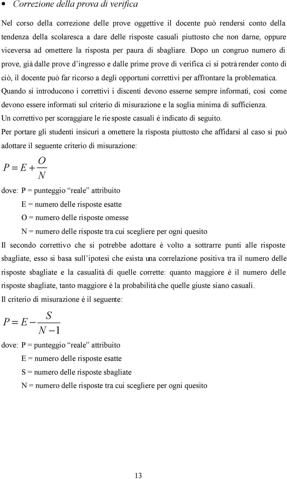 Dopo un congruo numero di prove, già dalle prove d ingresso e dalle prime prove di verifica ci si potrà render conto di ciò, il docente può far ricorso a degli opportuni correttivi per affrontare la