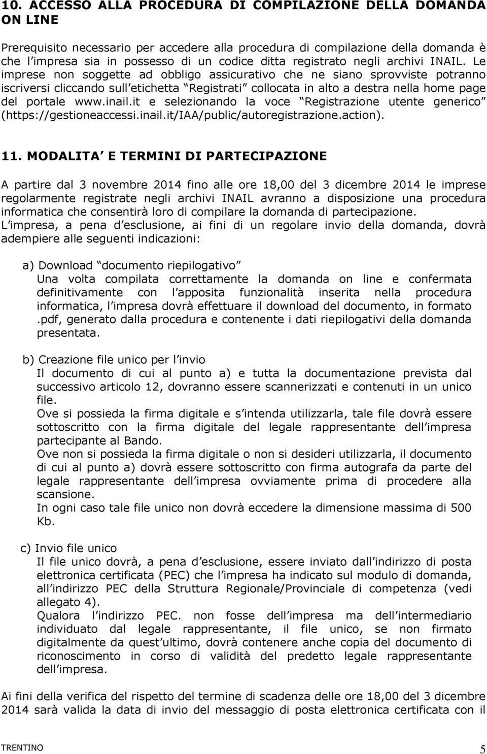 Le imprese non soggette ad obbligo assicurativo che ne siano sprovviste potranno iscriversi cliccando sull etichetta Registrati collocata in alto a destra nella home page del portale www.inail.