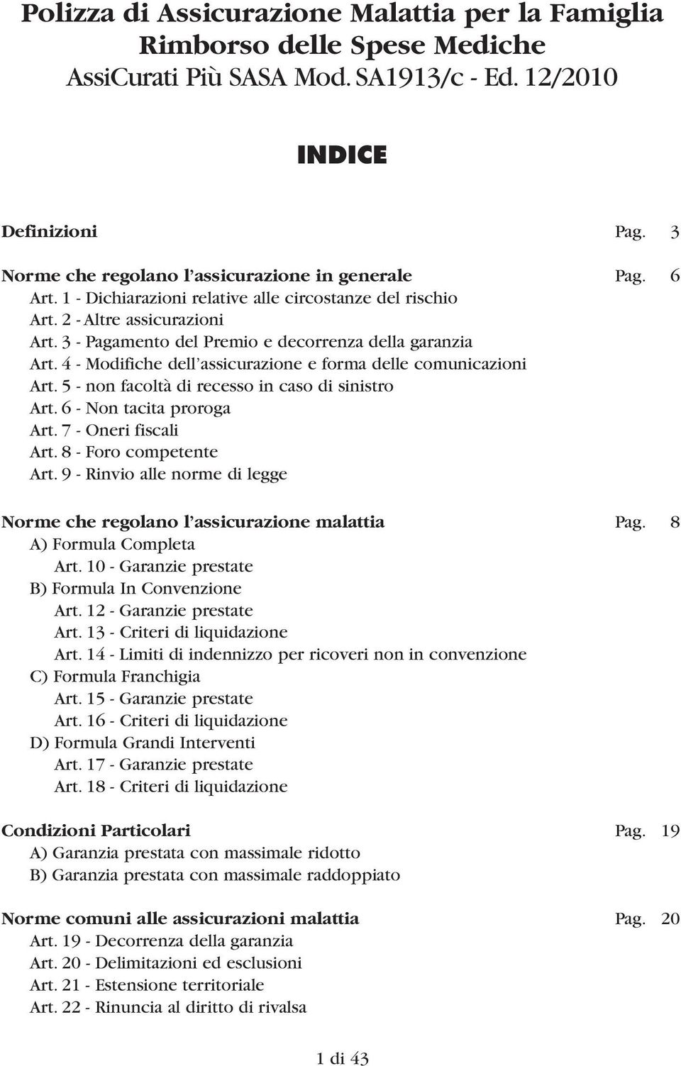 3 - Pagamento del Premio e decorrenza della garanzia Art. 4 - Modifiche dell assicurazione e forma delle comunicazioni Art. 5 - non facoltà di recesso in caso di sinistro Art.