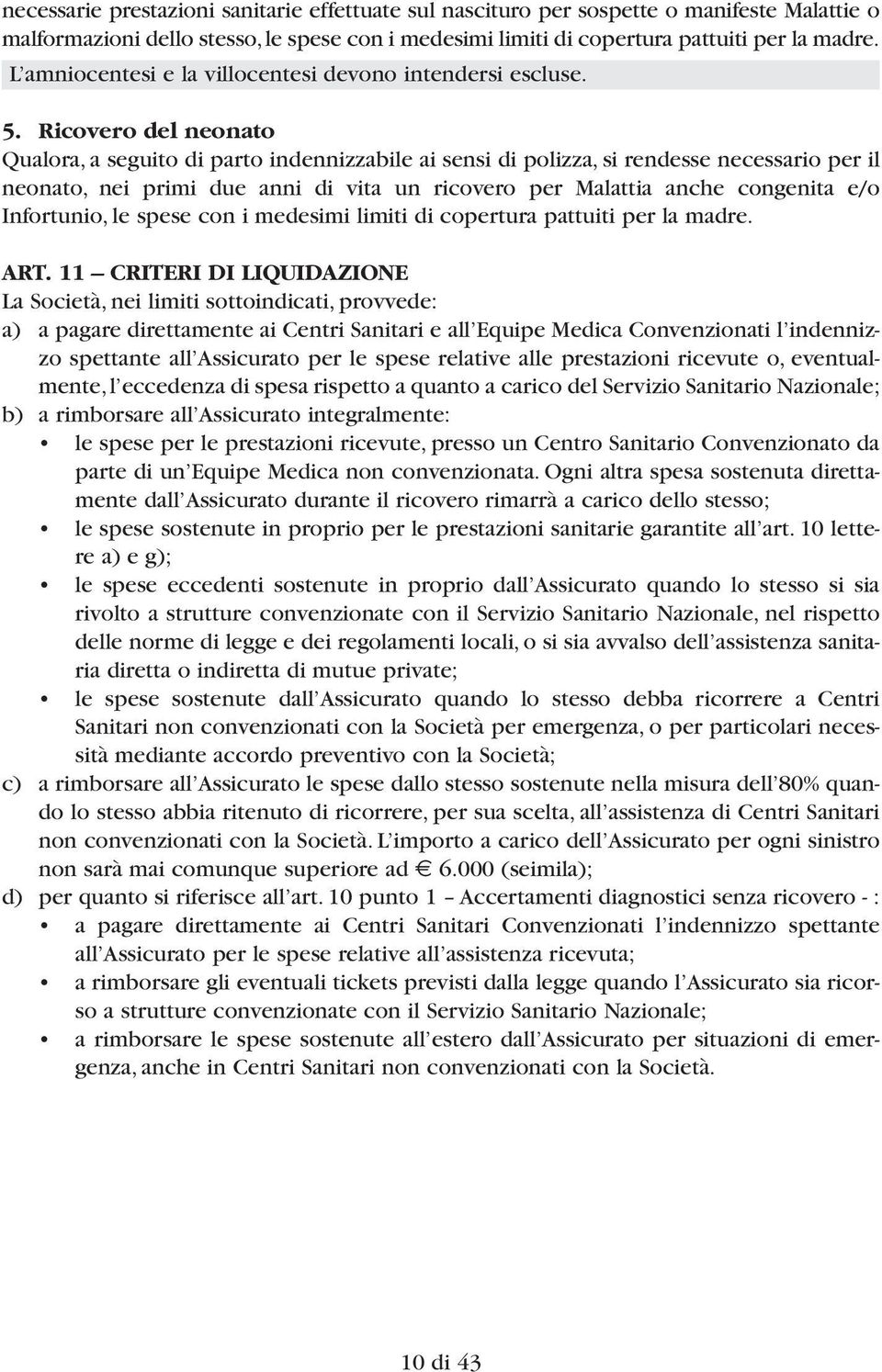 Ricovero del neonato Qualora, a seguito di parto indennizzabile ai sensi di polizza, si rendesse necessario per il neonato, nei primi due anni di vita un ricovero per Malattia anche congenita e/o