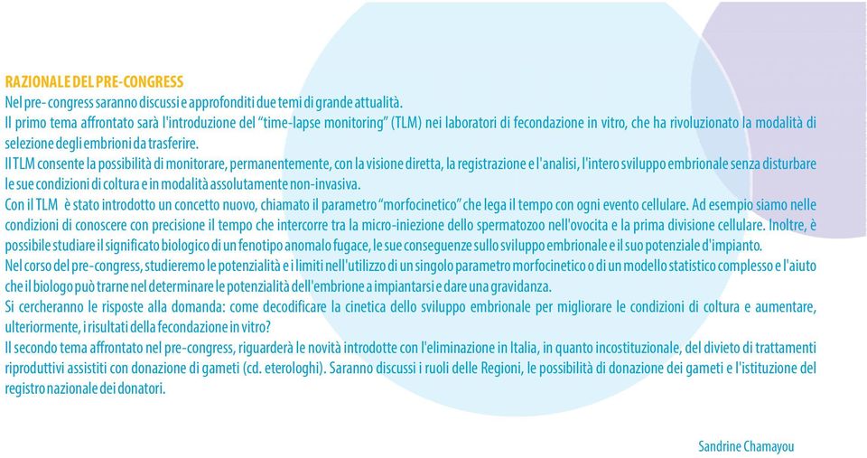 IlTLM consente la possibilità di monitorare, permanentemente, con la visione diretta, la registrazione e l'analisi, l'intero sviluppo embrionale senza disturbare le sue condizioni di coltura e in