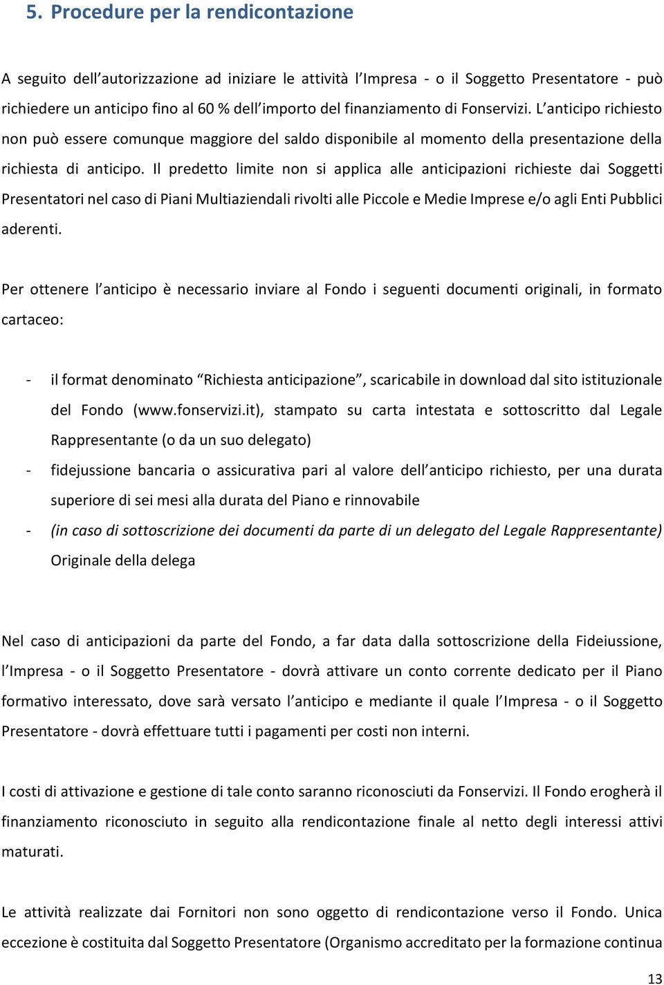 Il predetto limite non si applica alle anticipazioni richieste dai Soggetti Presentatori nel caso di Piani Multiaziendali rivolti alle Piccole e Medie Imprese e/o agli Enti Pubblici aderenti.