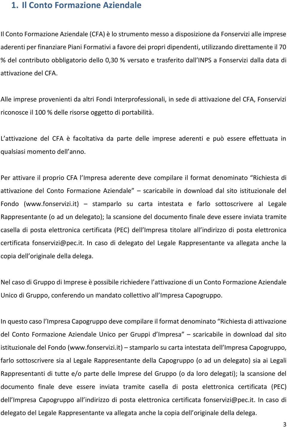 Alle imprese provenienti da altri Fondi Interprofessionali, in sede di attivazione del CFA, Fonservizi riconosce il 100 % delle risorse oggetto di portabilità.