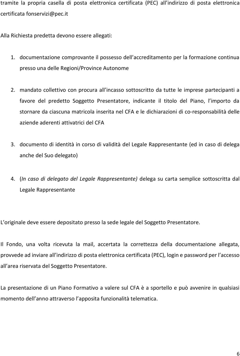 mandato collettivo con procura all incasso sottoscritto da tutte le imprese partecipanti a favore del predetto Soggetto Presentatore, indicante il titolo del Piano, l importo da stornare da ciascuna