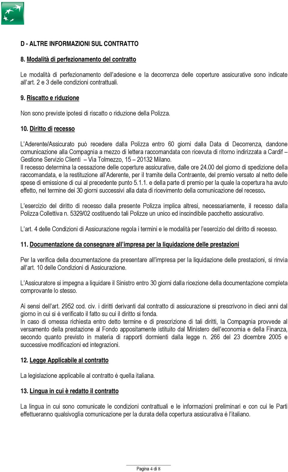 Diritto di recesso L Aderente/Assicurato può recedere dalla Polizza entro 60 giorni dalla Data di Decorrenza, dandone comunicazione alla Compagnia a mezzo di lettera raccomandata con ricevuta di