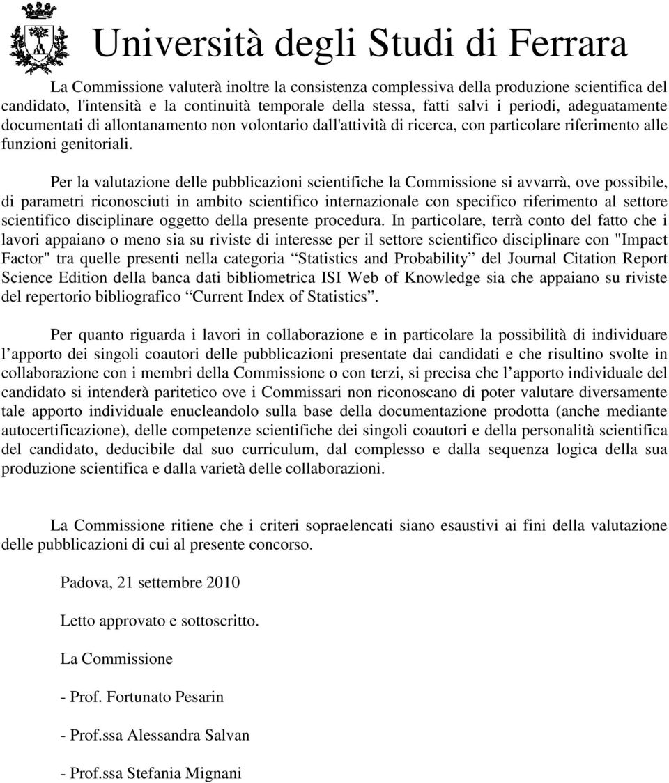 Per la valutazione delle pubblicazioni scientifiche la Commissione si avvarrà, ove possibile, di parametri riconosciuti in ambito scientifico internazionale con specifico riferimento al settore