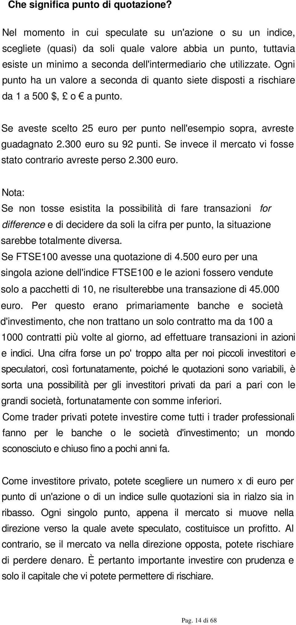 Ogni punto ha un valore a seconda di quanto siete disposti a rischiare da 1 a 500 $, o a punto. Se aveste scelto 25 euro per punto nell'esempio sopra, avreste guadagnato 2.300 euro su 92 punti.