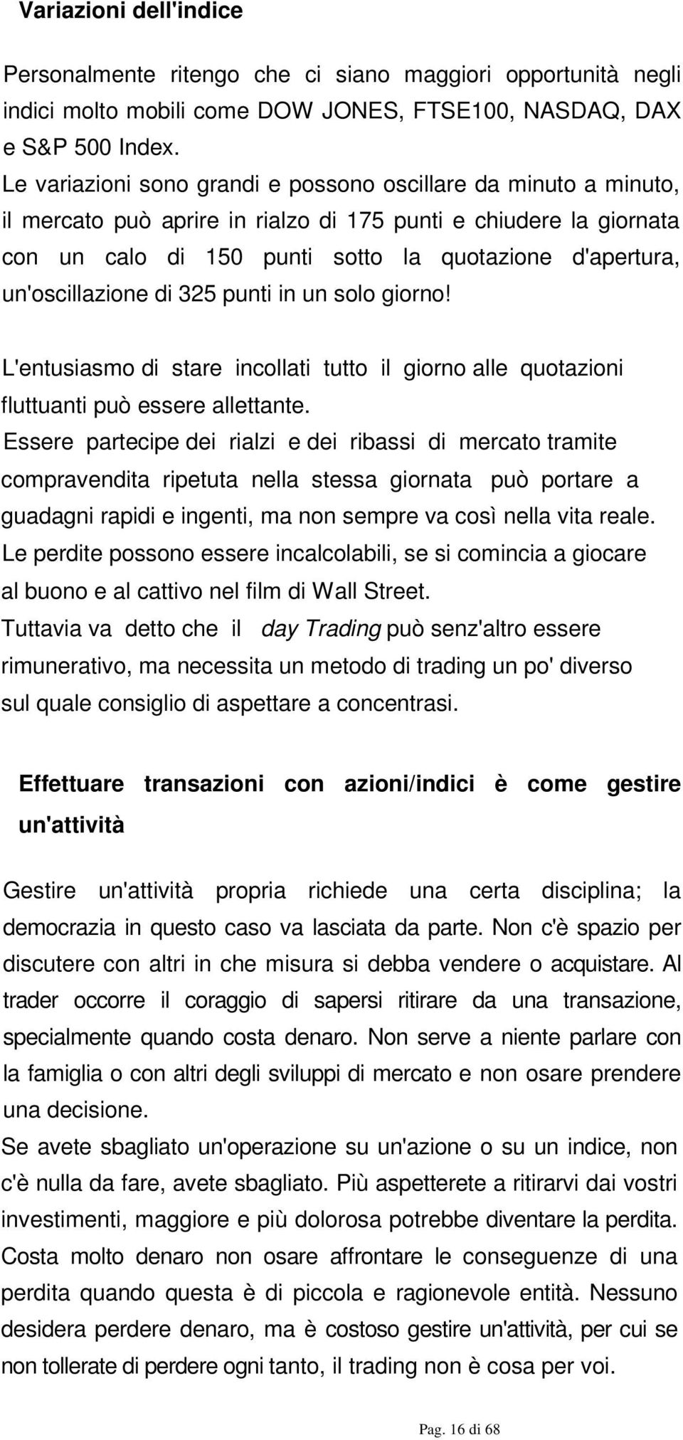 un'oscillazione di 325 punti in un solo giorno! L'entusiasmo di stare incollati tutto il giorno alle quotazioni fluttuanti può essere allettante.