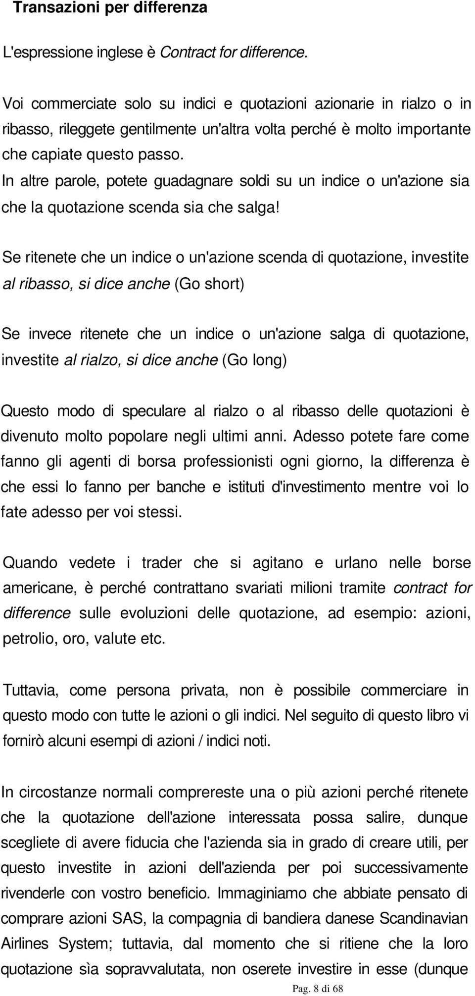 In altre parole, potete guadagnare soldi su un indice o un'azione sia che la quotazione scenda sia che salga!