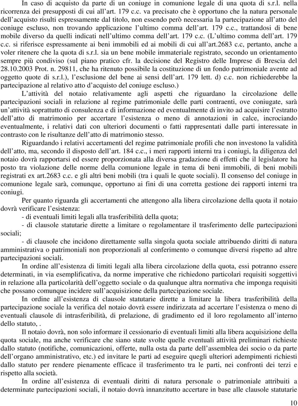 179 c.c. (L ultimo comma dell art. 179 c.c. si riferisce espressamente ai beni immobili ed ai mobili di cui all art.2683 c.c, pertanto, anche a voler ritenere che la quota di s.r.l. sia un bene mobile immateriale registrato, secondo un orientamento sempre più condiviso (sul piano pratico cfr.