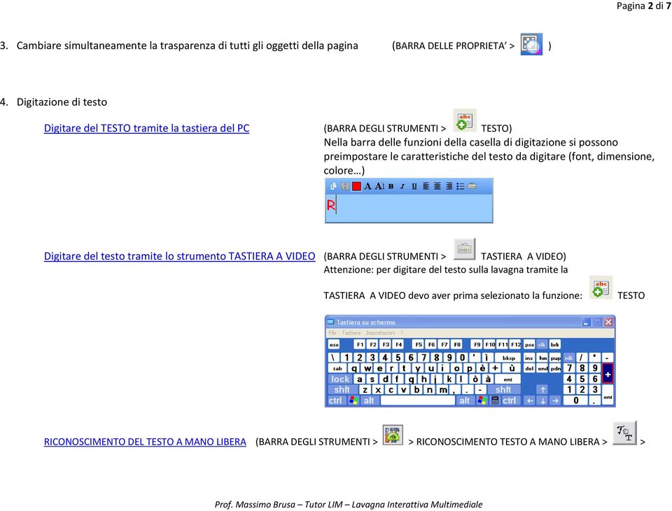 preimpostare le caratteristiche del testo da digitare (font, dimensione, colore ) Digitare del testo tramite lo strumento TASTIERA A VIDEO (BARRA DEGLI STRUMENTI > TASTIERA A