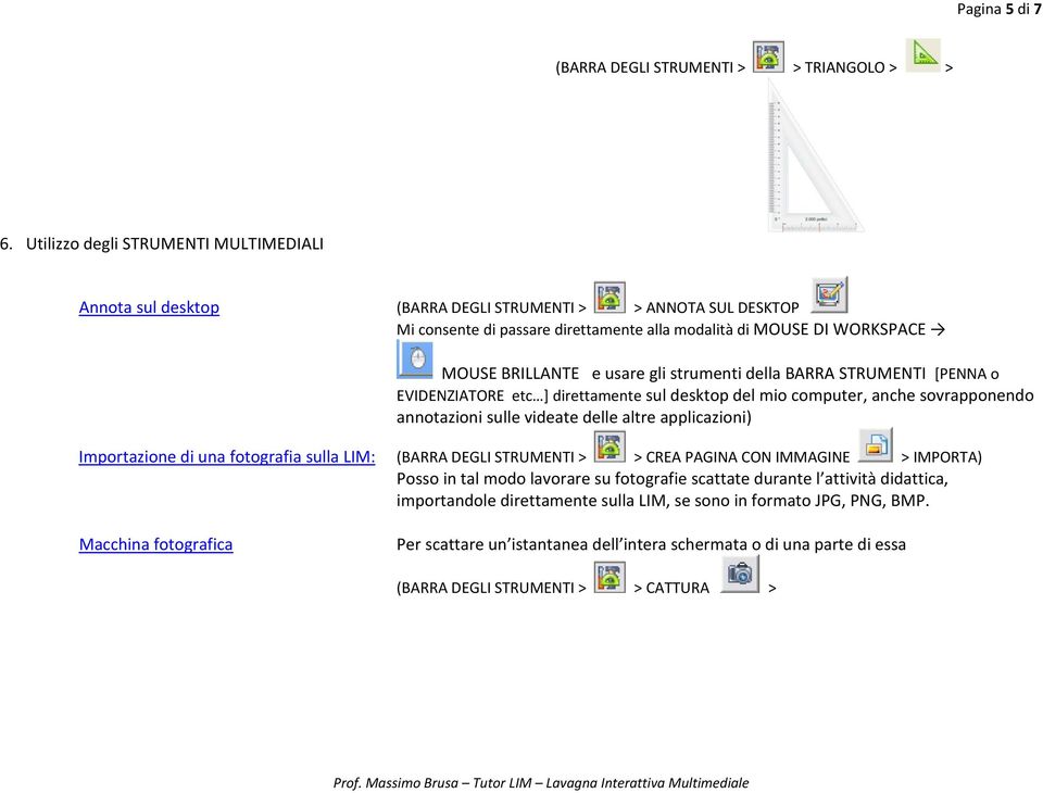 gli strumenti della BARRA STRUMENTI [PENNA o EVIDENZIATORE etc ] direttamente sul desktop del mio computer, anche sovrapponendo annotazioni sulle videate delle altre applicazioni) Importazione di una