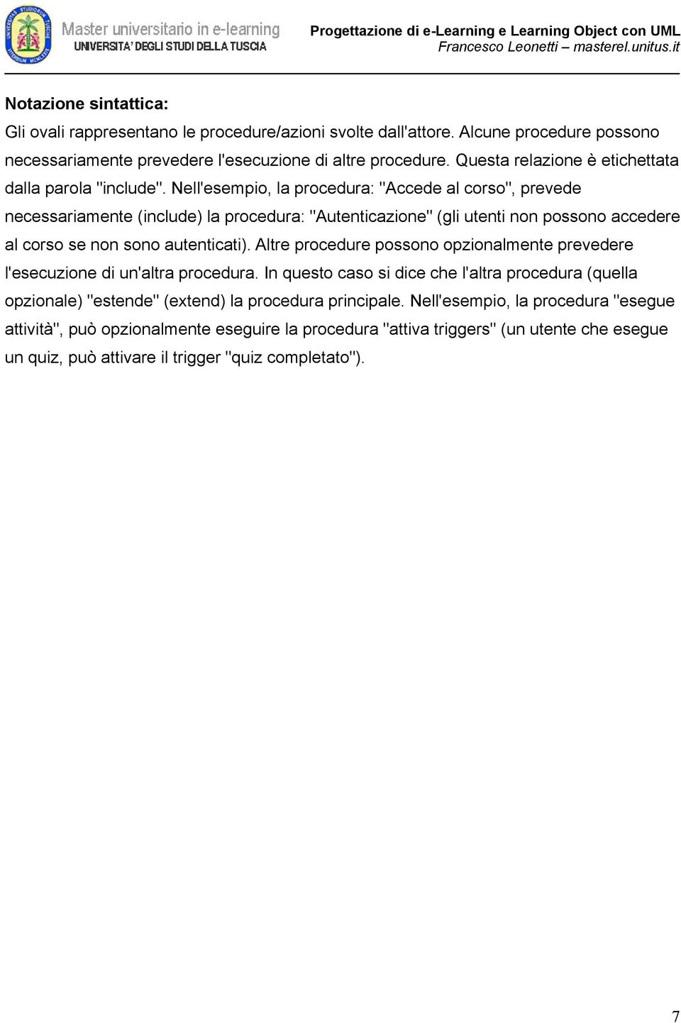 Nell'esempio, la procedura: "Accede al corso", prevede necessariamente (include) la procedura: "Autenticazione" (gli utenti non possono accedere al corso se non sono autenticati).