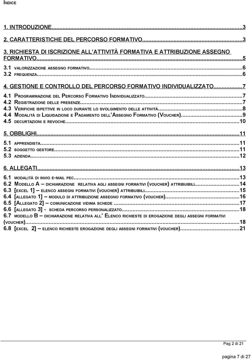 ..8 4.4 MODALITÀ DI LIQUIDAZIONE E PAGAMENTO DELL ASSEGNO FORMATIVO (VOUCHER)...9 4.5 DECURTAZIONI E REVOCHE...10 5. OBBLIGHI...11 5.1 APPRENDISTA...11 5.2 SOGGETTO GESTORE...11 5.3 AZIENDA...12 6.