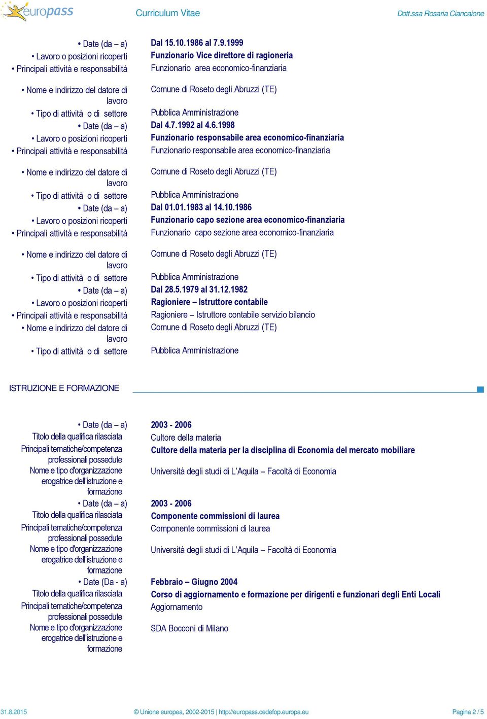 1998 Lavoro o posizioni ricoperti Funzionario responsabile area economico-finanziaria Principali attività e responsabilità Funzionario responsabile area economico-finanziaria Date (da a) Dal 01.