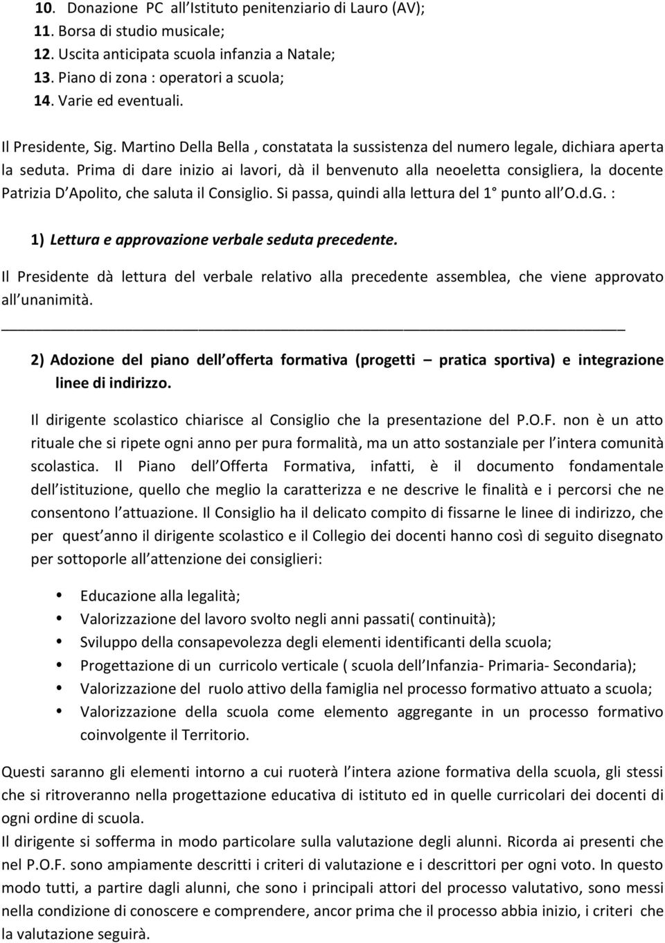 Prima di dare inizio ai lavori, dà il benvenuto alla neoeletta consigliera, la docente Patrizia D Apolito, che saluta il Consiglio. Si passa, quindi alla lettura del 1 punto all O.d.G.