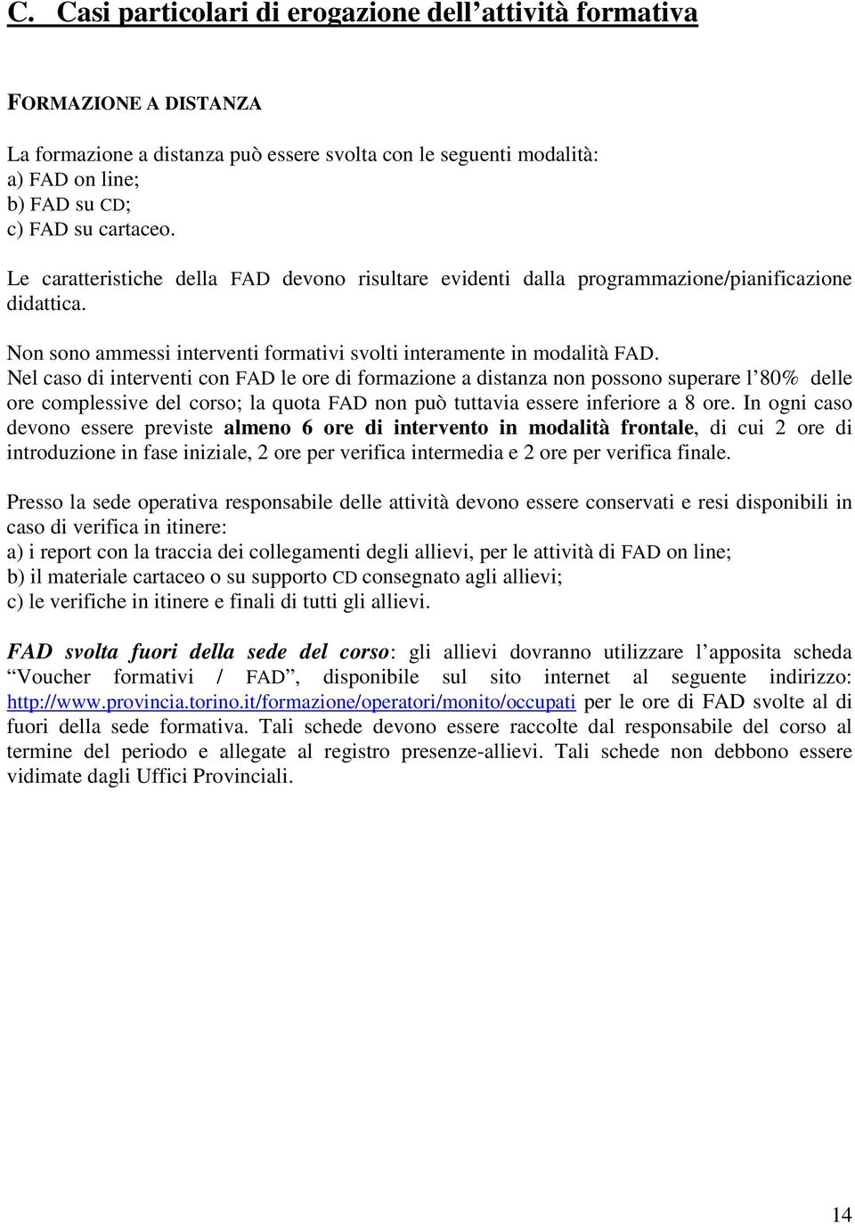 Nel caso di interventi con FAD le ore di formazione a distanza non possono superare l 80% delle ore complessive del corso; la quota FAD non può tuttavia essere inferiore a 8 ore.