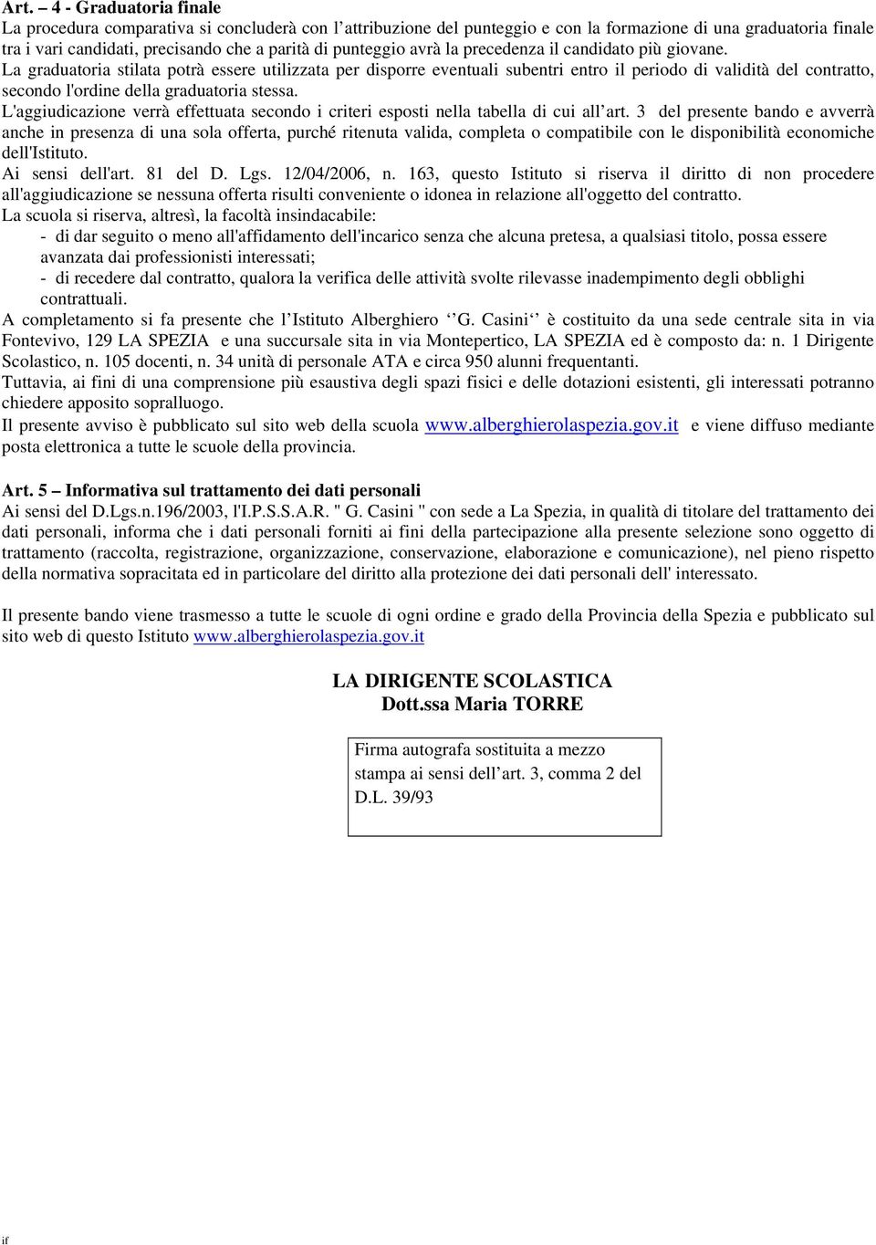 La graduatoria stilata potrà essere utilizzata per disporre eventuali subentri entro il periodo di validità del contratto, secondo l'ordine della graduatoria stessa.