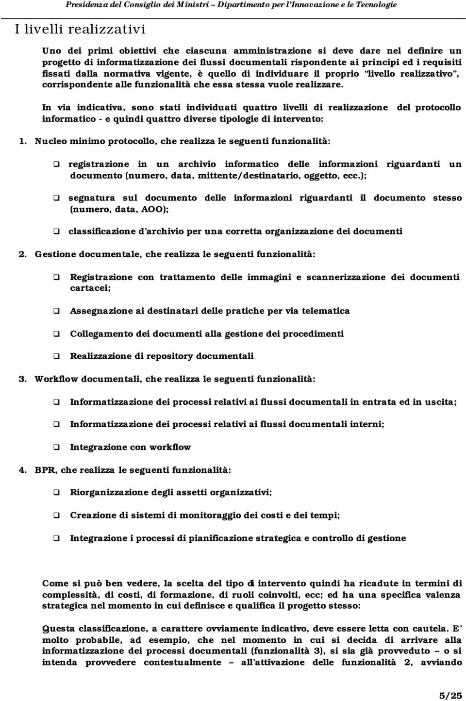 In via indicativa, sono stati individuati quattro livelli di realizzazione del protocollo informatico - e quindi quattro diverse tipologie di intervento: 1.