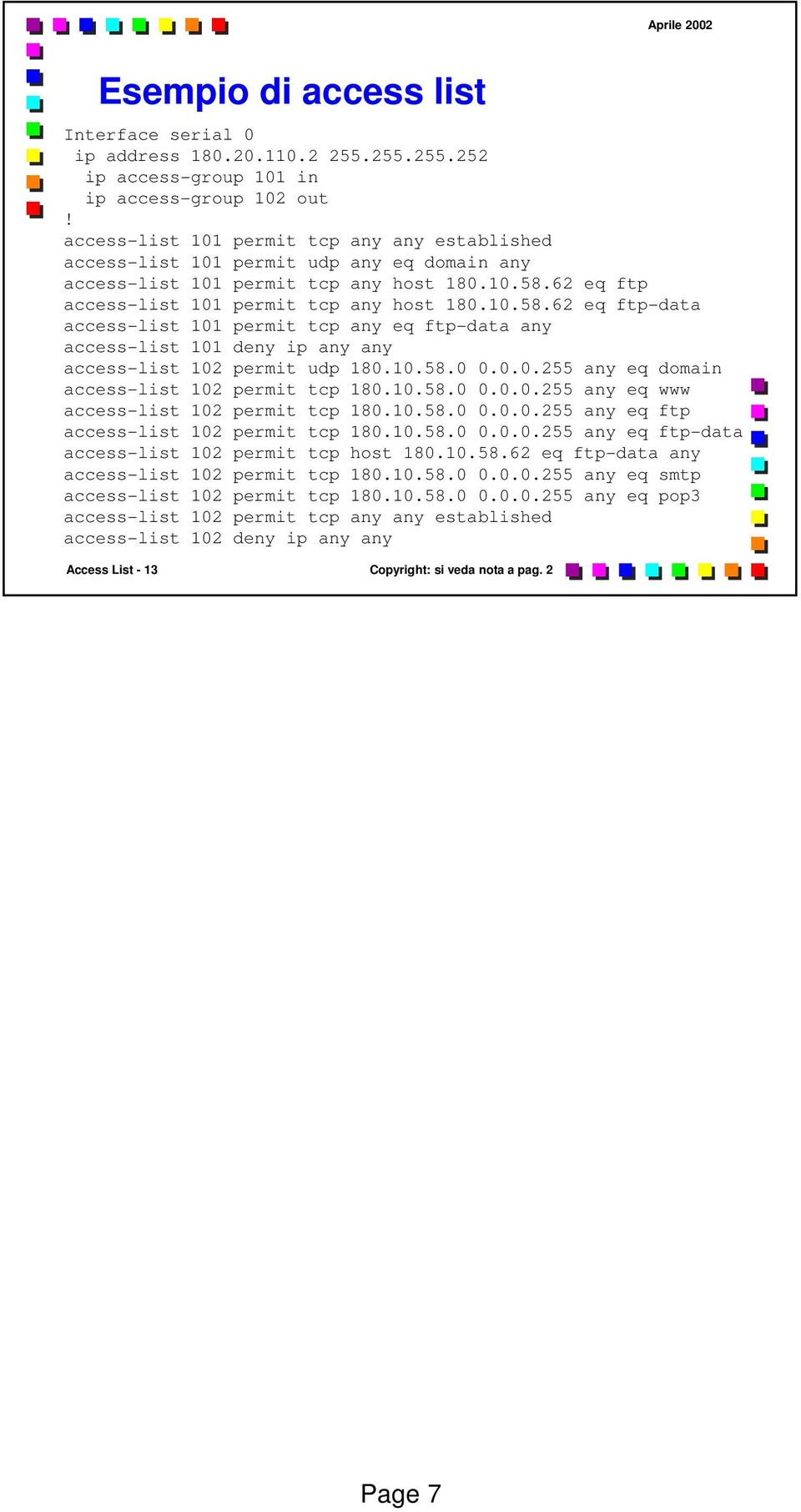 62 eq ftp access-list 101 permit tcp any host 180.10.58.62 eq ftp-data access-list 101 permit tcp any eq ftp-data any access-list 101 deny ip any any access-list 102 permit udp 180.10.58.0 0.0.0.255 any eq domain access-list 102 permit tcp 180.