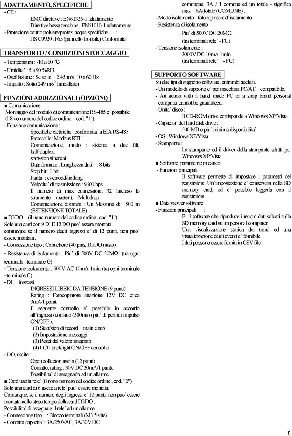 - Impatto : Sotto 249 m/s 2 (imballato) FUNZIONI ADDIZZIONALI (OPZIONI) Comunicazione Montaggio del modulo di comunicazione RS-485 e possibile. (l 8 vo numero del codice ordine cod.