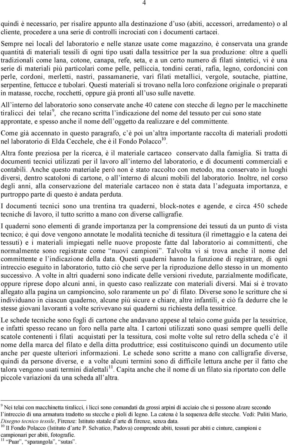 tradizionali come lana, cotone, canapa, refe, seta, e a un certo numero di filati sintetici, vi è una serie di materiali più particolari come pelle, pelliccia, tondini cerati, rafia, legno,