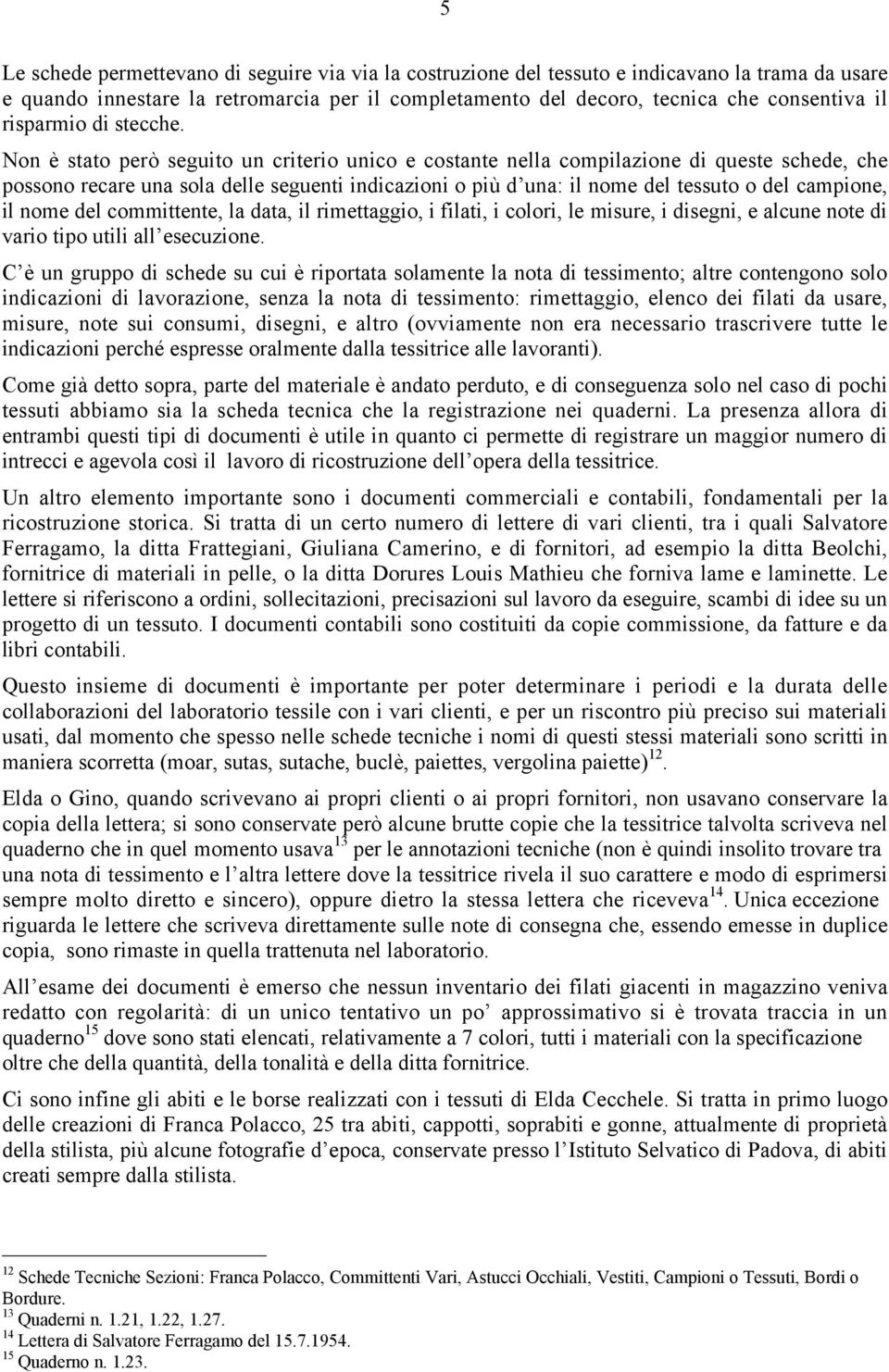 Non è stato però seguito un criterio unico e costante nella compilazione di queste schede, che possono recare una sola delle seguenti indicazioni o più d una: il nome del tessuto o del campione, il