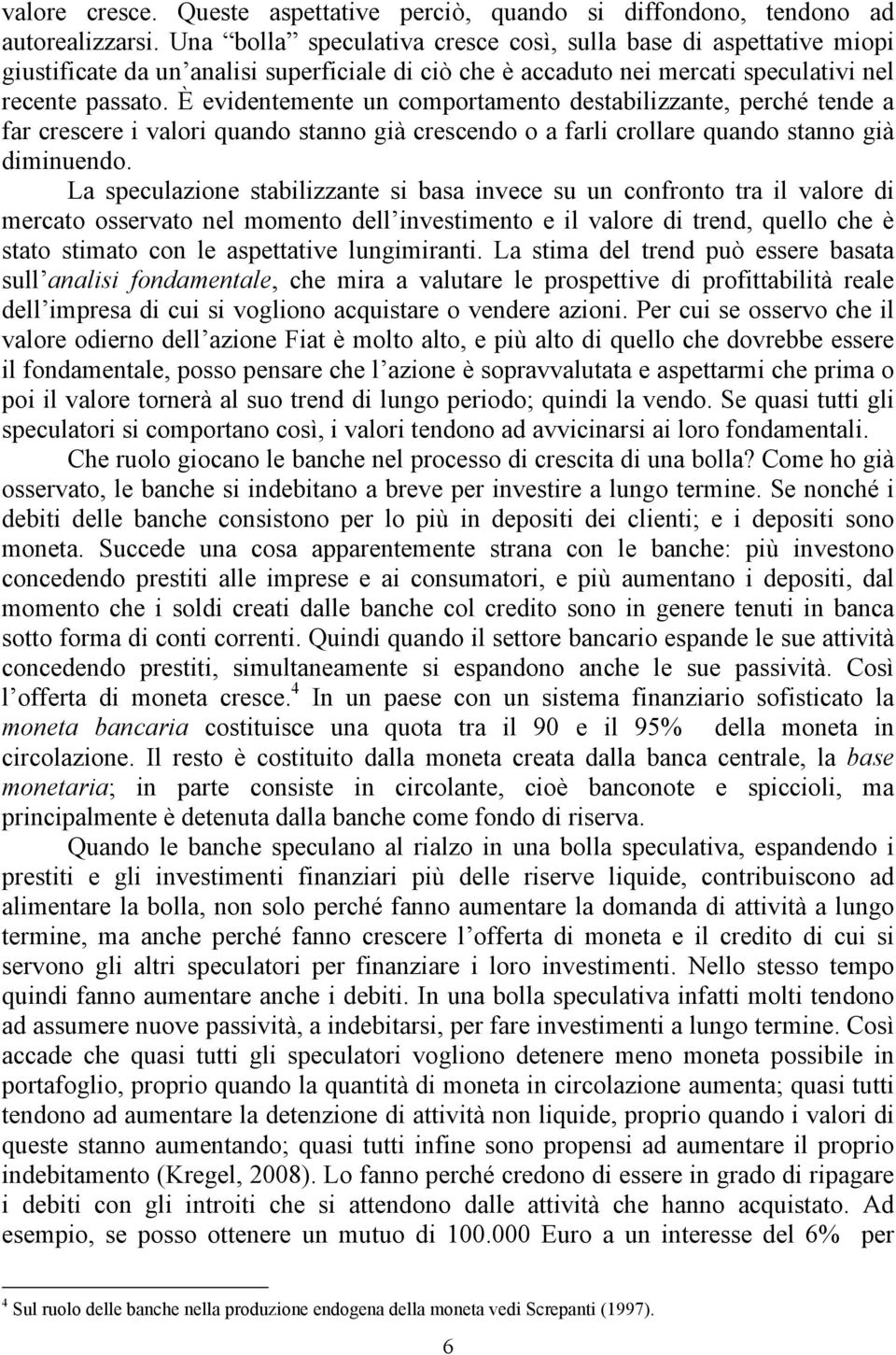 È evidentemente un comportamento destabilizzante, perché tende a far crescere i valori quando stanno già crescendo o a farli crollare quando stanno già diminuendo.