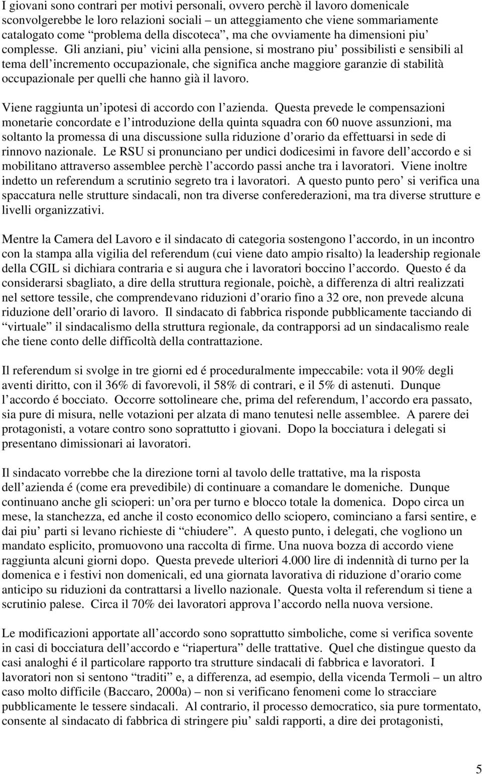 Gli anziani, piu vicini alla pensione, si mostrano piu possibilisti e sensibili al tema dell incremento occupazionale, che significa anche maggiore garanzie di stabilità occupazionale per quelli che