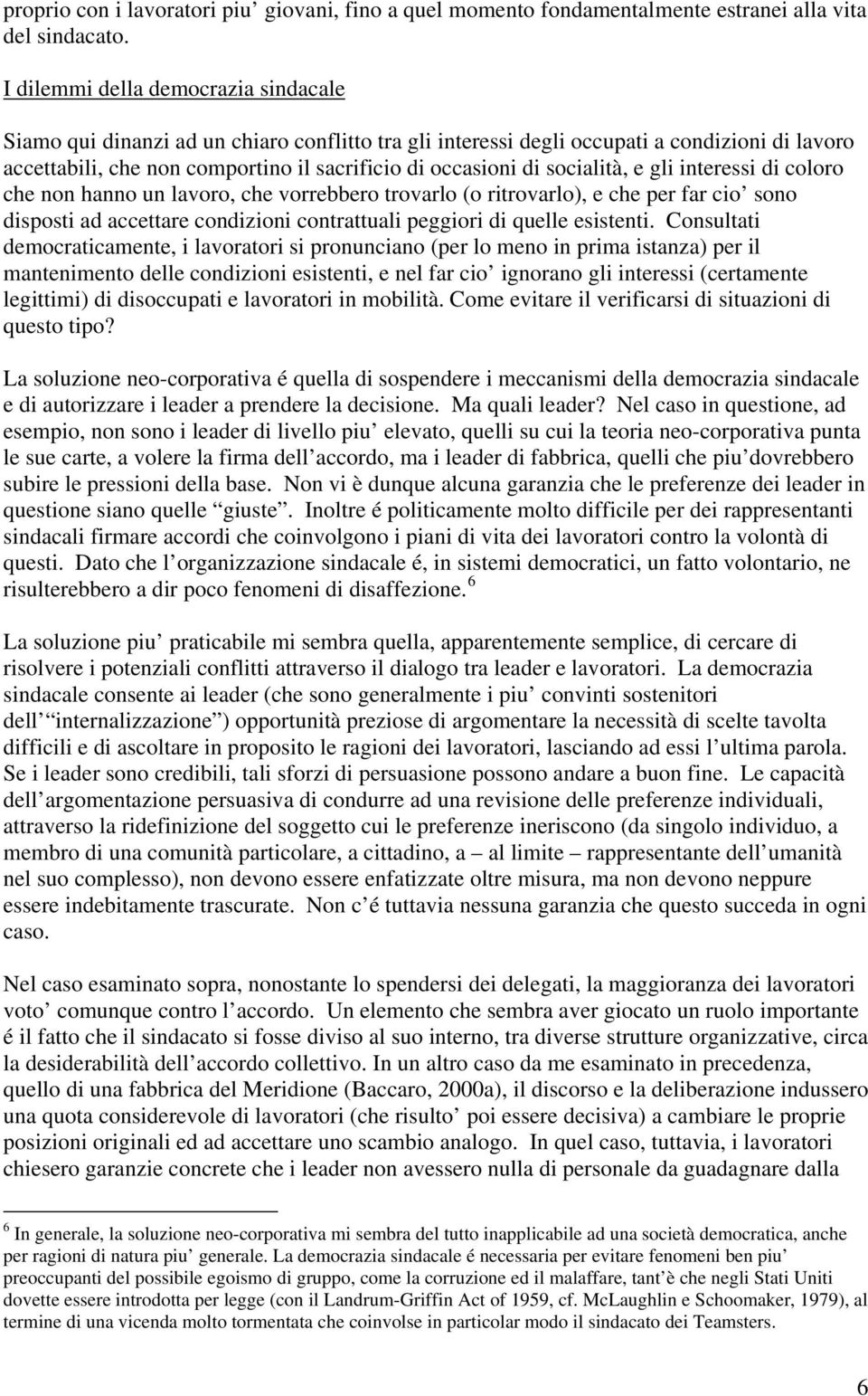 socialità, e gli interessi di coloro che non hanno un lavoro, che vorrebbero trovarlo (o ritrovarlo), e che per far cio sono disposti ad accettare condizioni contrattuali peggiori di quelle esistenti.